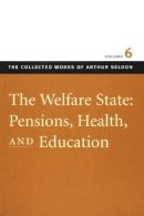 Arthur Seldon - Welfare State, Pensions, Health and Education: v. 6: The Welfare State, Pensions, Health and Education v. 6 (Collected Works of Arthur Seldon) - 9780865975477 - 9780865975477