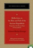 Edward Wortley Montagu (Ed.) - Reflections on the Rise and Fall of the Ancient Republicks: Adapted to the Present State of Great Britain (The Thomas Hollis Library) - 9780865978713 - V9780865978713