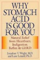 Jonathan V. Wright - Why Stomach Acid Is Good for You: Natural Relief from Heartburn, Indigestion, Reflux and GERD - 9780871319319 - V9780871319319