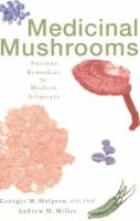 Halpern, Georges M., Miller, Andrew H. - Medicinal Mushrooms: Ancient Remedies for Modern Ailments - 9780871319814 - V9780871319814