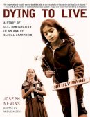 Joseph Nevins - Dying to Live: A Story of U.S. Immigration in an Age of Global Apartheid (City Lights Open Media) - 9780872864863 - V9780872864863