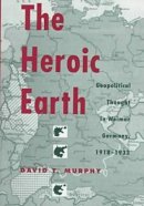 David T Murphy - The Heroic Earth: Geopolitical Thought in Weimar Germany, 1918-1933 - 9780873385640 - V9780873385640