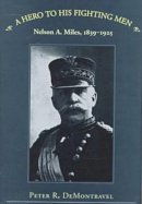 Peter R Demontravel - A Hero to His Fighting Men: Nelson A. Miles, 1839-1925 - 9780873385947 - V9780873385947
