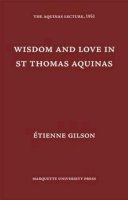 Etienne Gilson - Wisdom and Love in Saint Thomas Aquinas (Aquinas Lecture 16) - 9780874621167 - V9780874621167