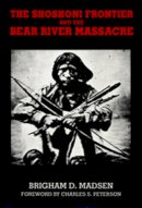 Brigham D. Madsen - The Shoshoni Frontier and the Bear River Massacre (Utah Centennial) - 9780874804942 - V9780874804942