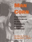 Christy G Turner II - Man Corn: Cannibalism and Violence in the Prehistoric American Southwest - 9780874809688 - V9780874809688