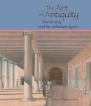 John K. Papadopoulos - The Art of Antiquity. Piet De Jong and the Athenian Agora.  - 9780876619605 - V9780876619605