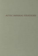 Frances F. Berdan - Aztec Imperial Strategies (Dumbarton Oaks Pre-Columbian Conference Proceedings) - 9780884022114 - V9780884022114