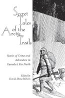 David Skene-Melvin - Secret Tales of the Arctic Trails: Stories of Crime and Adventure in Canada's Far North - 9780889242777 - V9780889242777