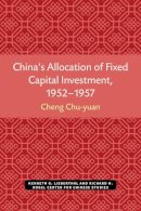 Chu-Yuan Cheng - China's Allocation of Fixed Capital Investment, 1952-1957 (Michigan Monographs in Chinese Studies) - 9780892640171 - V9780892640171