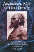 A Elkin - Aboriginal Men of High Degree: Initiation and Sorcery in the World's Oldest Tradition - 9780892814213 - V9780892814213