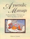 Harish Johari - Ayurvedic Massage: Traditional Indian Techniques for Balancing Body and Mind - 9780892814893 - V9780892814893