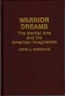 John J. Donohue - Warrior Dreams: The Martial Arts and the American Imagination - 9780897893466 - V9780897893466