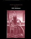 B. W. Robinson - Studies in Persian Art, Volume II - 9780907132448 - V9780907132448