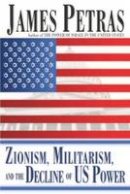 James F. Petras - Zionism, Militarism, and the Decline of US Power - 9780932863607 - V9780932863607