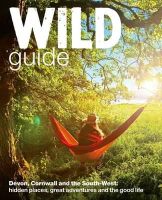 Daniel Start - Wild Guide - Devon, Cornwall and South West: Hidden Places, Great Adventures and the Good Life  (including Somerset and Dorset) (Wild Guides) - 9780957157323 - V9780957157323