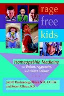 Judyth, L. Reichenberg-Ullman, Robert, W. Ullman - Rage-Free Kids:  Homeopathic Medicine for Defiant, Aggressive and Violent Children - 9780964065444 - 9780964065444