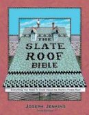 Joseph Jenkins - The Slate Roof Bible: Everything You Need to Know About the World's Finest Roof, 3rd Edition - 9780964425828 - V9780964425828