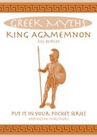 Jill Dudley - King Agamemnon: Greek Myths (Put it in Your Pocket Series) - 9780993489006 - V9780993489006
