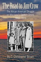 C. Christopher Brown - The Road to Jim Crow: The African American Struggle on Maryland's Eastern Shore, 1860-1915 - 9780996594417 - V9780996594417