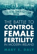 Daly  Mary E. - The Battle To Control Female Fertility - 9781009314879 - 9781009314879