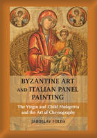 Jaroslav Folda - Byzantine Art and Italian Panel Painting: The Virgin and Child Hodegetria and the Art of Chrysography - 9781107010239 - V9781107010239
