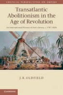 J. R. Oldfield - Transatlantic Abolitionism in the Age of Revolution: An International History of Anti-slavery, c.1787–1820 - 9781107030763 - V9781107030763