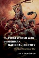 Jan Vermeiren - Studies in the Social and Cultural History of Modern Warfare: Series Number 47: The First World War and German National Identity: The Dual Alliance at War - 9781107031678 - V9781107031678