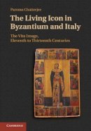 Paroma Chatterjee - The Living Icon in Byzantium and Italy: The Vita Image, Eleventh to Thirteenth Centuries - 9781107034969 - V9781107034969