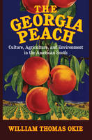 William Thomas Okie - Cambridge Studies on the American South: The Georgia Peach: Culture, Agriculture, and Environment in the American South - 9781107071728 - V9781107071728