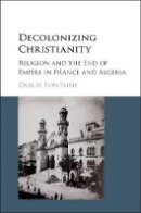 Darcie Fontaine - Decolonizing Christianity: Religion and the End of Empire in France and Algeria - 9781107118171 - V9781107118171