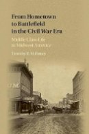 Timothy R. Mahoney - From Hometown to Battlefield in the Civil War Era: Middle Class Life in Midwest America - 9781107122697 - V9781107122697