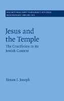 Simon J. Joseph - Jesus and the Temple: The Crucifixion in its Jewish Context - 9781107125353 - V9781107125353