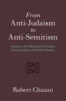 Robert Chazan - From Anti-Judaism to Anti-Semitism: Ancient and Medieval Christian Constructions of Jewish History - 9781107152465 - V9781107152465