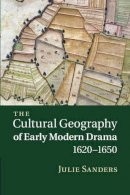 Julie Sanders - The Cultural Geography of Early Modern Drama, 1620-1650 - 9781107463349 - V9781107463349