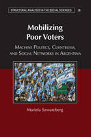 Mariela Szwarcberg - Structural Analysis in the Social Sciences: Series Number 38: Mobilizing Poor Voters: Machine Politics, Clientelism, and Social Networks in Argentina - 9781107534629 - V9781107534629