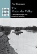 Peter Thonemann - The Maeander Valley: A Historical Geography from Antiquity to Byzantium - 9781107538139 - V9781107538139