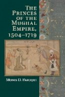 Munis D. Faruqui - The Princes of the Mughal Empire, 1504–1719 - 9781107547865 - V9781107547865