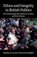 Nicholas Allen - Ethics and Integrity in British Politics: How Citizens Judge their Politicians' Conduct and Why it Matters - 9781107642348 - V9781107642348