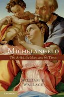 William E. Wallace - Michelangelo: The Artist, the Man and his Times - 9781107673694 - V9781107673694