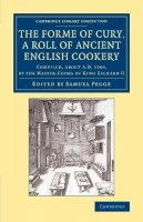 Samuel Pegge (Ed.) - The Forme of Cury, a Roll of Ancient English Cookery: Compiled, about AD 1390, by the Master-Cooks of King Richard II - 9781108076203 - V9781108076203