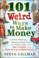 Steve Gillman - 101 Weird Ways to Make Money: Cricket Farming, Repossessing Cars, and Other Jobs With Big Upside and Not Much Competition - 9781118014189 - V9781118014189