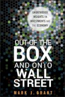 Mark J. Grant - Out of the Box and onto Wall Street: Unorthodox Insights on Investments and the Economy - 9781118018101 - V9781118018101