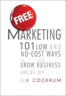 Jim Cockrum - Free Marketing: 101 Low and No-Cost Ways to Grow Your Business, Online and Off - 9781118034712 - V9781118034712