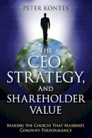 Peter Kontes - The CEO, Strategy, and Shareholder Value: Making the Choices That Maximize Company Performance - 9781118119037 - V9781118119037