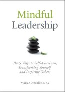 Maria Gonzalez - Mindful Leadership: The 9 Ways to Self-Awareness, Transforming Yourself, and Inspiring Others - 9781118127117 - V9781118127117