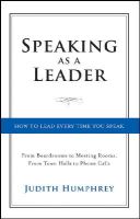 Judith Humphrey - Speaking As a Leader: How to Lead Every Time You Speak...From Board Rooms to Meeting Rooms, From Town Halls to Phone Calls - 9781118141014 - V9781118141014