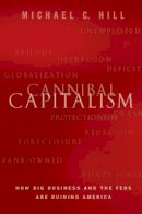 Michael C. Hill - Cannibal Capitalism: How Big Business and The Feds Are Ruining America - 9781118175316 - V9781118175316