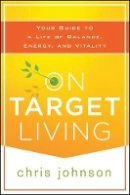 Chris Johnson - On Target Living: Your Guide to a Life of Balance, Energy, and Vitality - 9781118435298 - V9781118435298