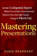 Doug Staneart - Mastering Presentations: Be the Undisputed Expert when You Deliver Presentations (Even If You Feel Like You´re Going to Throw Up) - 9781118484302 - V9781118484302